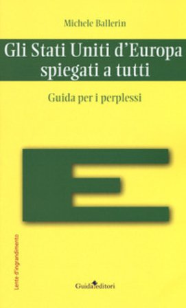 Gli Stati Uniti d'Europa spiegati a tutti. Guida per i perplessi Michele Ballerin