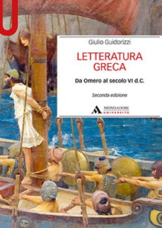 Letteratura greca. Da Omero al secolo VI d. C. Giulio Guidorizzi