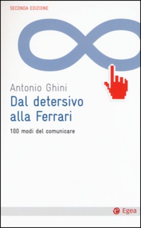 Dal detersivo alla Ferrari. 100 modi del comunicare Antonio Ghini