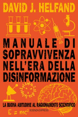 Manuale di sopravvivenza nell'era della disinformazione. La buona abitudine al ragionamento scientifico David J. Helfand