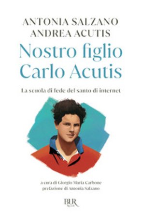 Nostro figlio Carlo Acutis. La scuola di fede del santo di internet Antonia Salzano