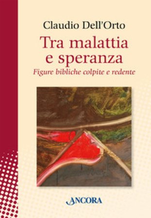Tra malattia e speranza. Figure bibliche colpite e redente Claudio Dell'Orto