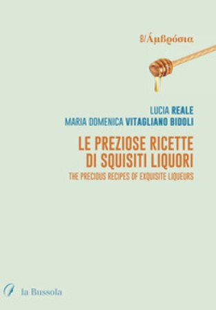 Le preziose ricette di squisiti liquori. The precious recipes of exquisite liqueurs. Ediz. bilingue Lucia Reale