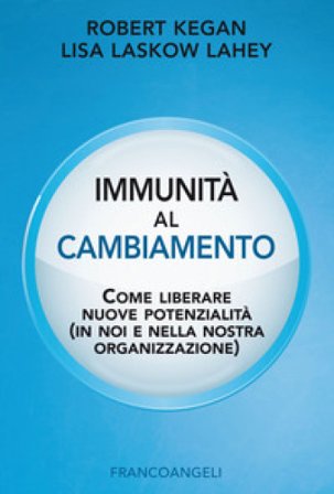 Immunità al cambiamento. Come liberare nuove potenzialità (in noi e nella nostra organizzazione) Robert Kegan