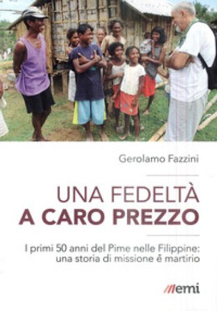 Una fedeltà a caro prezzo. I primi 50 anni del Pime nelle Filippine: una storia di missione e martirio Gerolamo Fazzini