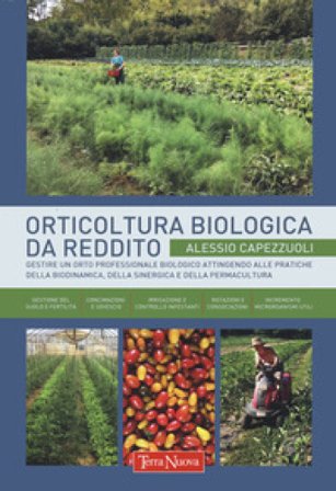 Orticoltura biologica da reddito. Gestire un orto professionale biologico attingendo alle pratiche della biodinamica, della sinergica e della 