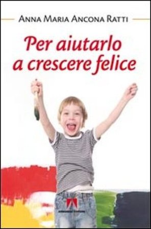 Per aiutarlo a crescere felice Anna Maria Ancona Ratti