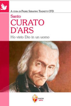 Santo curato d'Ars. Ho visto Dio in un uomo Serafino Tognetti