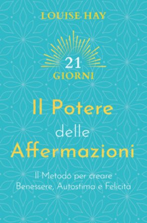 Il potere delle affermazioni. Il metodo per creare benessere, autostima e felicità Louise L. Hay