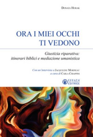 Ora i miei occhi ti vedono. Giustizia riparativa: itinerari biblici e mediazione umanistica Donata Horak