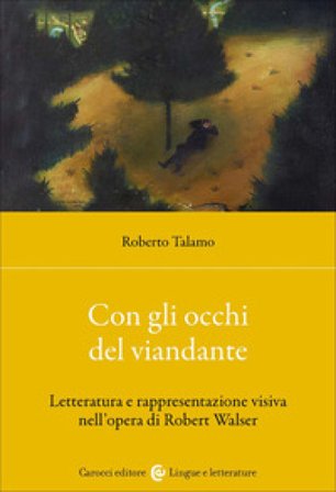 Con gli occhi del viandante. Letteratura e rappresentazione visiva nell'opera di Robert Walser Roberto Talamo