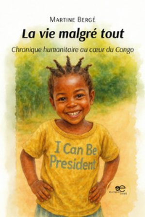 La vie malgré tout. Chronique humanitaire au cœur du Congo Martine Bergé