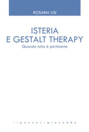 Isteria e Gestalt Therapy. Quando tutto è pertinente Rosaria Lisi