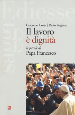 Il lavoro è dignità. Le parole di papa Francesco Giacomo Costa