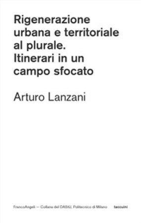 Rigenerazione urbana e territoriale al plurale. Itinerari in un campo sfocato Arturo Lanzani