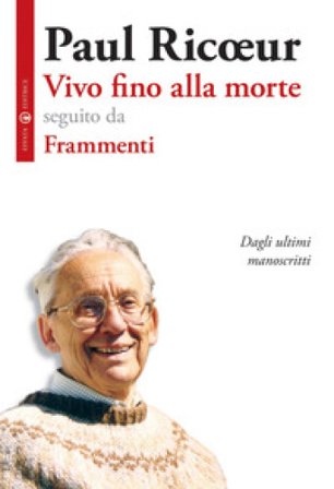 Vivo fino alla morte-Frammenti. Dagli ultimi manoscritti Paul Ricoeur