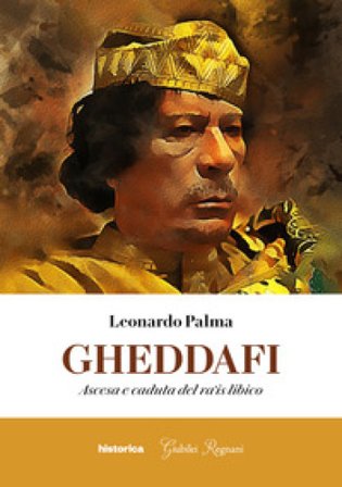 Gheddafi. Ascesa e caduta del ra'is libico Leonardo Palma