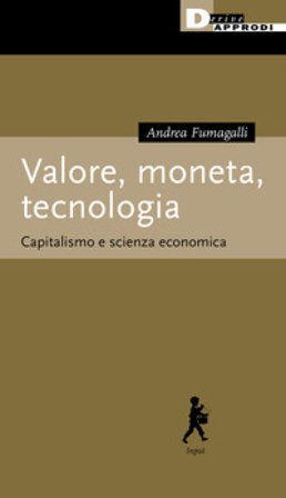 Valore, moneta, tecnologia. Capitalismo e scienza economica Andrea Fumagalli