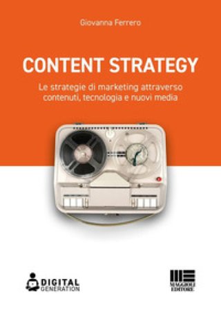 Content strategy. Le strategie di marketing attraverso contenuti, tecnologia e nuovi media Giovanna Ferrero