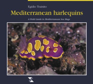 Mediterranean harlequins. A field guide to Mediterranean sea slugs Egidio Trainito
