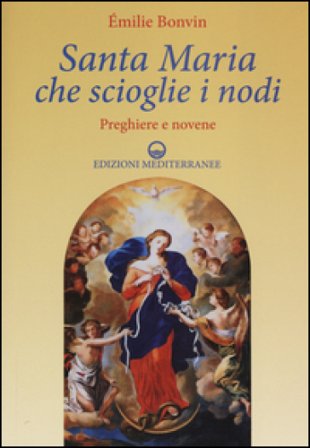 Santa Maria che scioglie i nodi. Preghiere e novene Emilie Bonvin