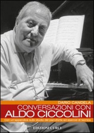Conversazioni con Aldo Ciccolini. Con un'appendice sullo studio del pianoforte ed esercizi di tecnica Dario Candela