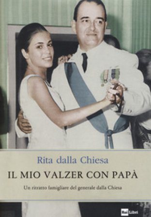 Il mio valzer con papà. Un ritratto famigliare del generale dalla Chiesa Rita Dalla Chiesa