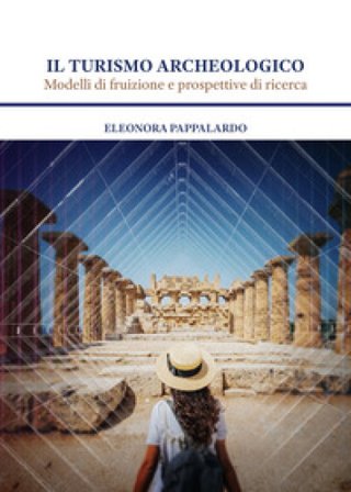 Il turismo archeologico. Modelli di fruizione e prospettive di ricerca Eleonora Pappalardo