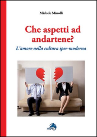 Che aspetti ad andartene? L'amore nella cultura iper-moderna Michele Minolli
