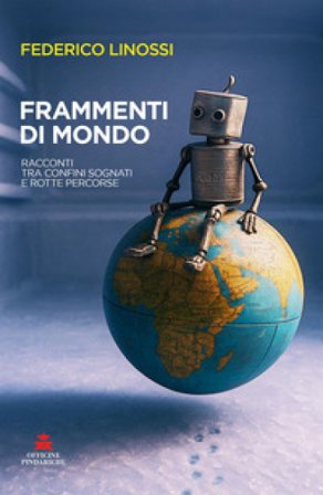 Frammenti di mondo. Racconti tra confini sognati e rotte percorse Federico Linossi