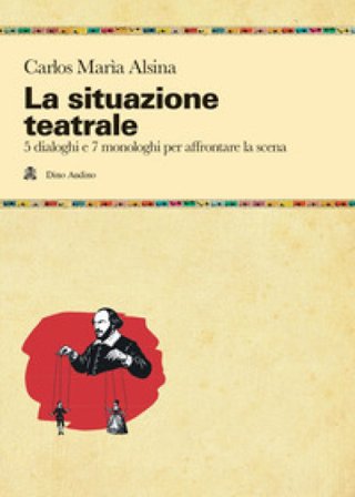 La situazione teatrale. 5 dialoghi e 7 monologhi per affrontare la scena Carlos Maria Alsina