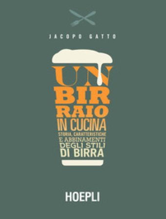 Un birraio in cucina. Storia, caratteristiche e abbinamenti degli stili di birra Jacopo Gatto