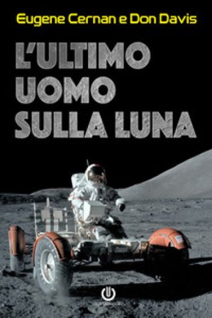 L'ultimo uomo sulla Luna. L'astronauta Eugene Cernan e la corsa allo spazio degli Stati Uniti Eugene Cernan