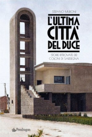 L'ultima città del Duce. Storie ritrovate dei coloni di Sardegna Stefano Muroni