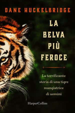 La belva più feroce. La terrificante storia di una tigre mangiatrice di uomini Dane Hucklebridge