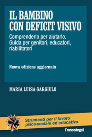 Il bambino con deficit visivo. Comprenderlo per aiutarlo. Guida per genitori, educatori, riabilitatori. Nuova ediz. Maria Luisa Gargiulo