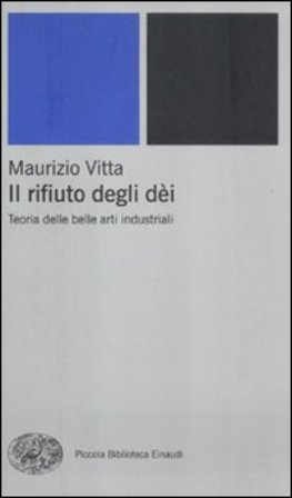 Il rifiuto degli dèi. Teoria delle belle arti industriali Maurizio Vitta