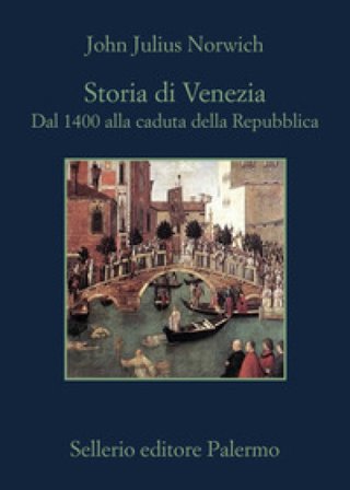 Storia di Venezia. Dal 1400 alla caduta della Repubblica John Julius Norwich