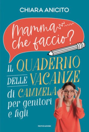 Mamma che faccio? Il quaderno delle vacanze di Cammela per genitori e figli Chiara Anicito