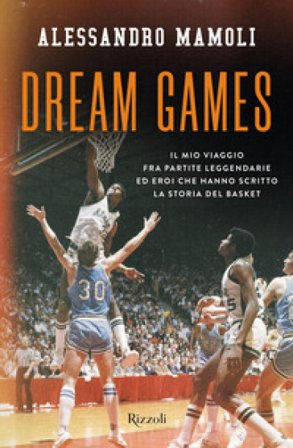 Dream games. Il mio viaggio fra partite leggendarie ed eroi che hanno scritto la storia del basket Alessandro Mamoli