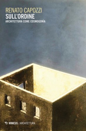 Sull'ordine. Architettura come cosmogonia Renato Capozzi