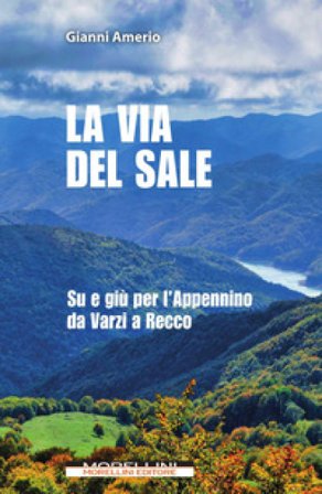 La via del sale. Su e giù per l'Appennino da Varzi a Recco Gianni Amerio