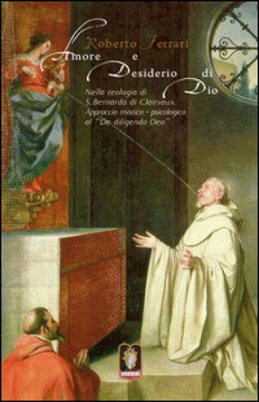 Amore e desiderio di Dio. Nella teologia di S. Bernardo di Clairvaux. Approccio mistico-psicologico al «De diligendo Deo» Roberto Ferrari