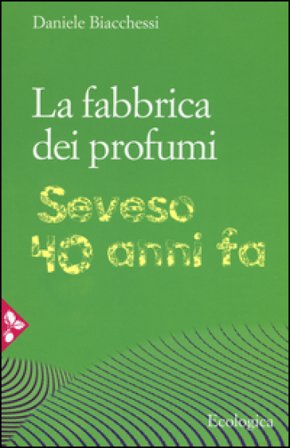 La fabbrica dei profumi. Seveso, 40 anni fa Daniele Biachessi
