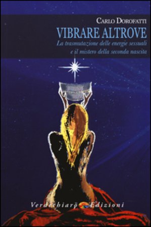 Vibrare altrove. La trasmutazione delle energie sessuali e il mistero della seconda nascita Carlo Dorofatti