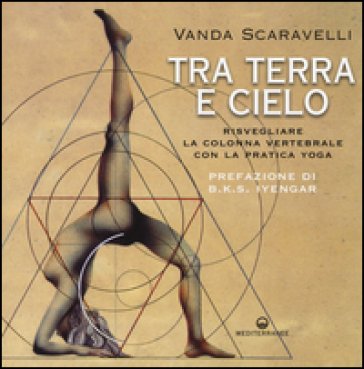 Tra terra e cielo. Risvegliare la colonna vertebrale con la pratica yoga Vanda Scaravelli