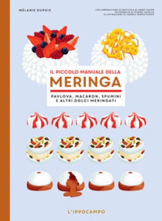 Il piccolo manuale della meringa. Pavlova, macaron, spumini e altri dolci meringati Melanie Dupuis