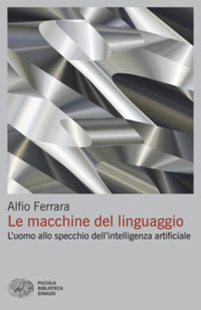 Le macchine del linguaggio. L'uomo allo specchio dell'intelligenza artificiale Alfio Ferrara