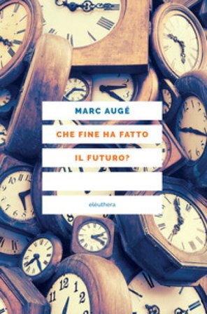 Che fine ha fatto il futuro? Dai non luoghi al nontempo Marc Augé