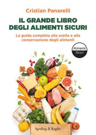 Il grande libro degli alimenti sicuri. La guida completa alla scelta e alla conservazione degli alimenti Cristian Panarelli